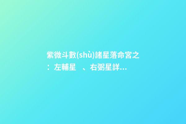 紫微斗數(shù)諸星落命宮之：左輔星、右弼星詳解